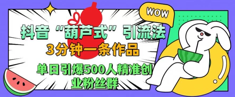 抖音葫芦式引流法，三分钟一条作品，单日引爆抖音500人精准创业粉丝群【揭秘】-秀人资源网