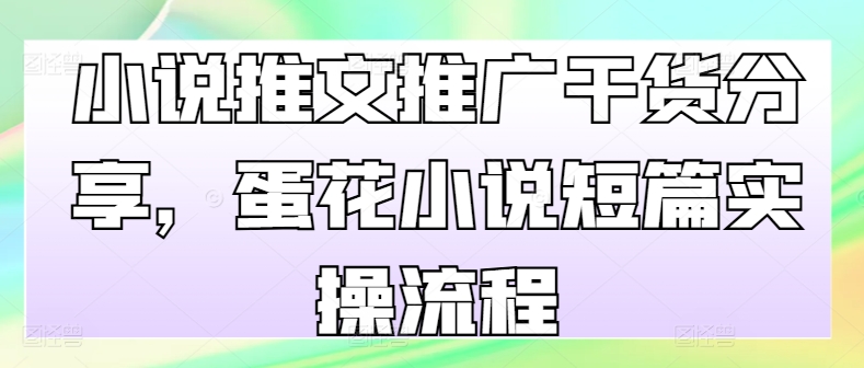 小说推文推广干货分享，蛋花小说短篇实操流程-秀人资源网