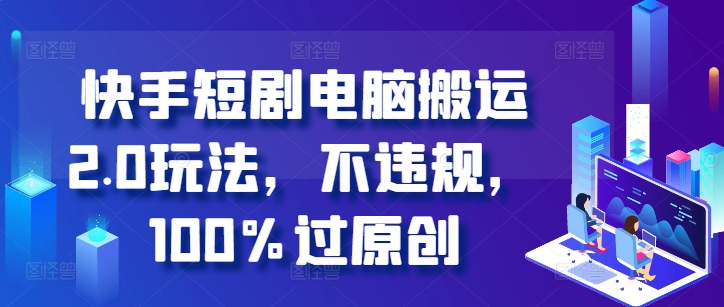 快手短剧电脑搬运2.0玩法，不违规，100%过原创-秀人资源网
