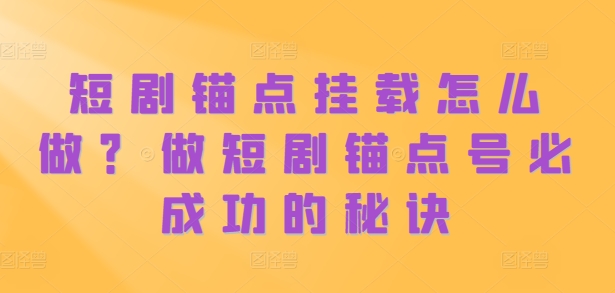 短剧锚点挂载怎么做？做短剧锚点号必成功的秘诀-整合资源网