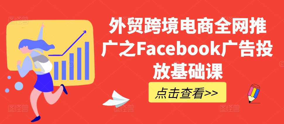 外贸跨境电商全网推广之Facebook广告投放基础课-整合资源网