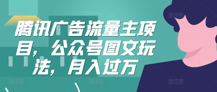 腾讯广告流量主项目，公众号图文玩法，月入过万-秀人资源网