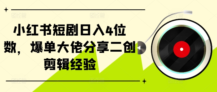 小红书短剧日入4位数，爆单大佬分享二创剪辑经验-秀人资源网