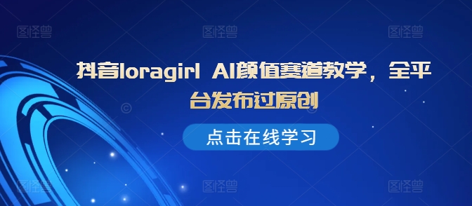 抖音loragirl AI颜值赛道教学，全平台发布过原创-秀人资源网