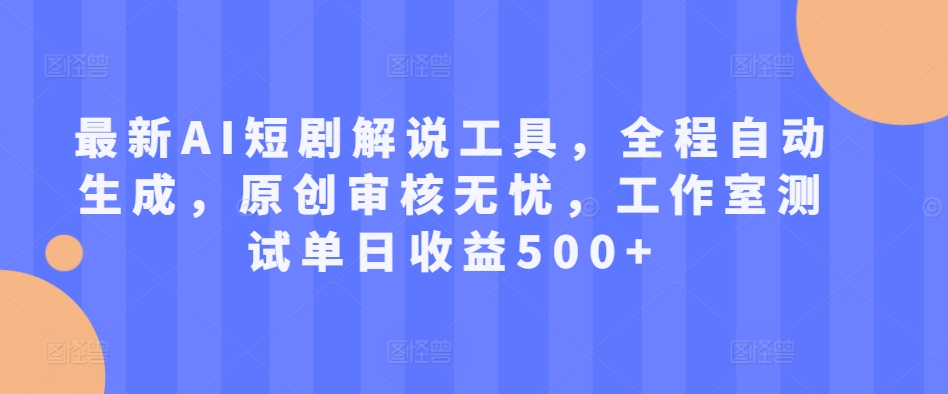 最新AI短剧解说工具，全程自动生成，原创审核无忧，工作室测试单日收益500+【揭秘】-秀人资源网