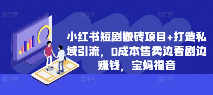 小红书短剧搬砖项目+打造私域引流，0成本售卖边看剧边赚钱，宝妈福音【揭秘】-秀人资源网
