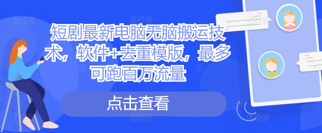短剧最新电脑无脑搬运技术，软件+去重模版，最多可跑百万流量-整合资源网