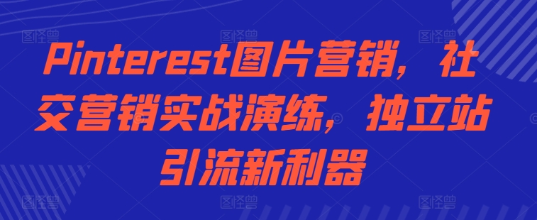 Pinterest图片营销，社交营销实战演练，独立站引流新利器-秀人资源网