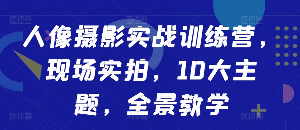 人像摄影实战训练营，现场实拍，10大主题，全景教学-秀人资源网