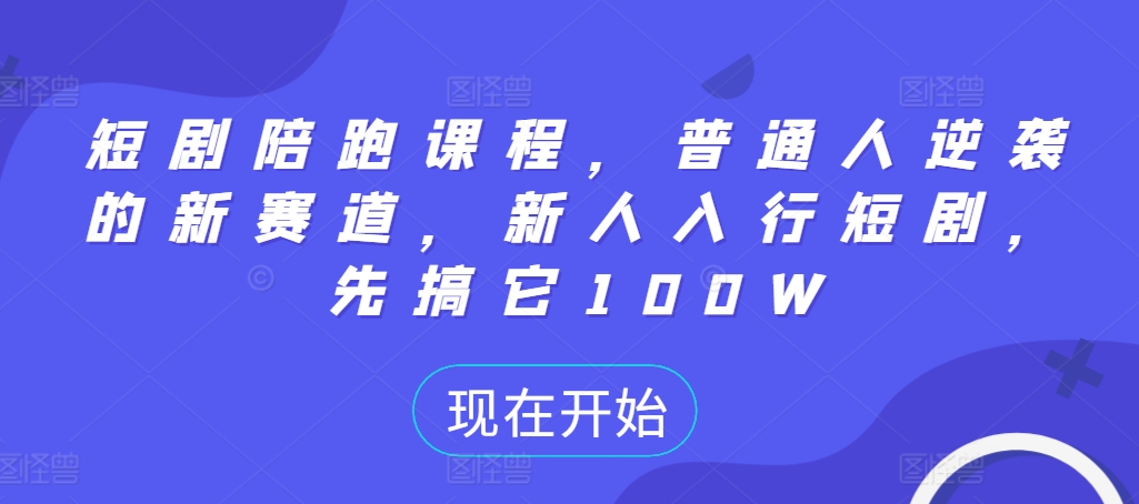短剧陪跑课程，普通人逆袭的新赛道，新人入行短剧，先搞它100W-秀人资源网