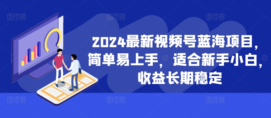 2024最新视频号蓝海项目，简单易上手，适合新手小白，收益长期稳定-秀人资源网