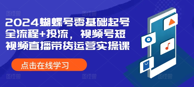 2024蝴蝶号零基础起号全流程+投流，视频号短视频直播带货运营实操课-秀人资源网