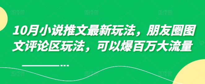 10月小说推文最新玩法，朋友圈图文评论区玩法，可以爆百万大流量-秀人资源网