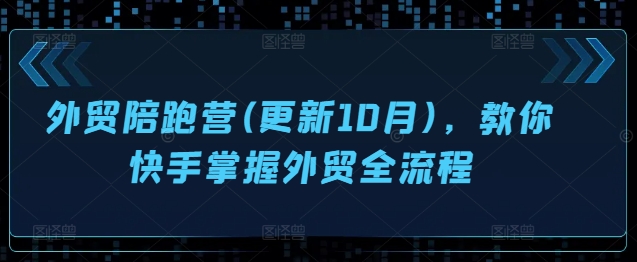 外贸陪跑营(更新10月)，教你快手掌握外贸全流程-秀人资源网