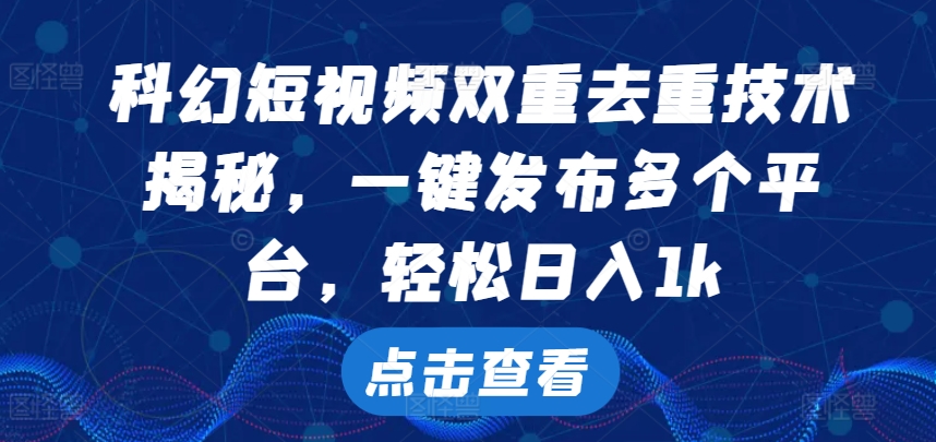 科幻短视频双重去重技术，一键发布多个平台，轻松日入1k【揭秘】-整合资源网