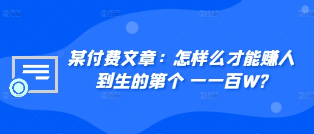 ​某付费文章：怎‮样么‬才能赚‮人到‬生的第‮个一‬一百W?-整合资源网