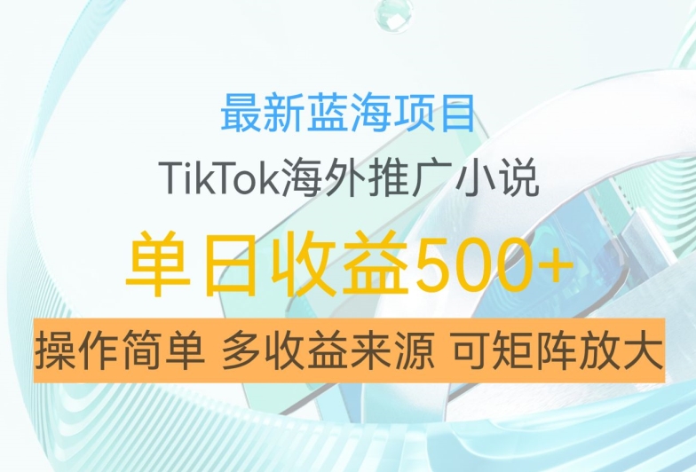 最新蓝海项目，利用tiktok海外推广小说赚钱佣金，简单易学，日入500+，可矩阵放大【揭秘】-秀人资源网