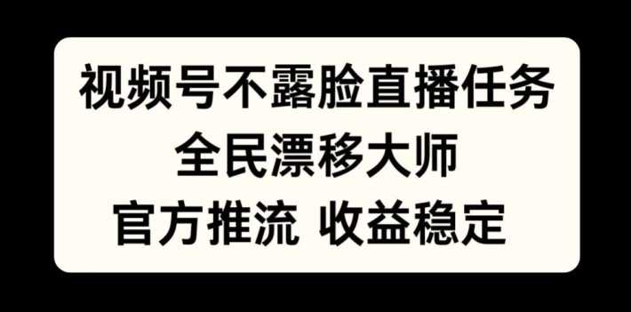 视频号不露脸直播任务，全民漂移大师，官方推流，收益稳定，全民可做【揭秘】-整合资源网