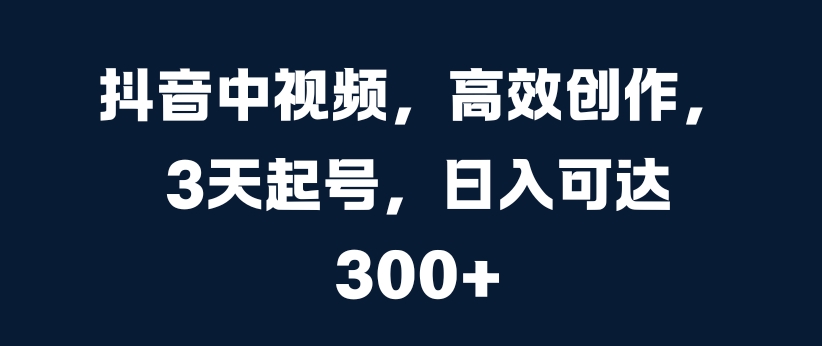抖音中视频，高效创作，3天起号，日入可达3张【揭秘】-秀人资源网