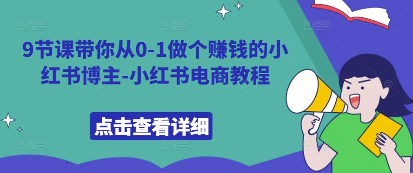 9节课带你从0-1做个赚钱的小红书博主-小红书电商教程-秀人资源网