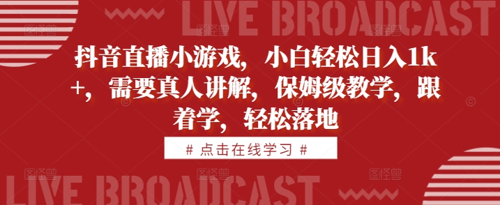 抖音直播小游戏，小白轻松日入1k+，需要真人讲解，保姆级教学，跟着学，轻松落地【揭秘】-秀人资源网
