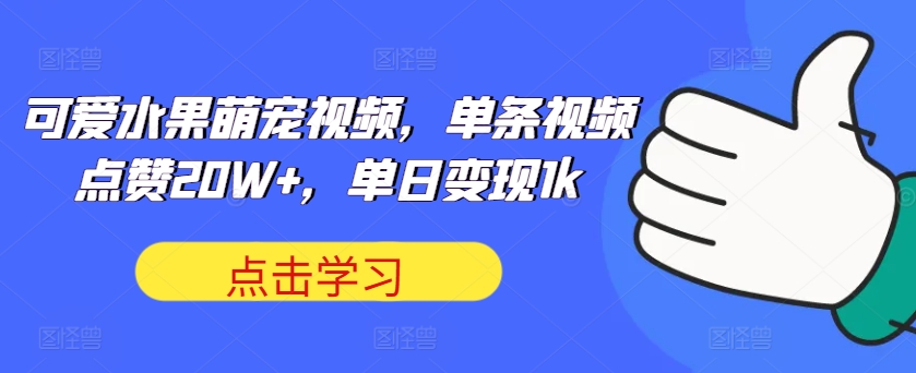 可爱水果萌宠视频，单条视频点赞20W+，单日变现1k【揭秘】-整合资源网