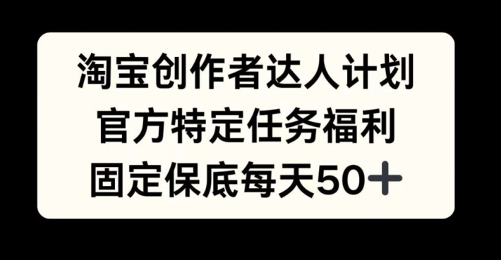 淘宝创作者达人计划，官方特定任务福利，固定保底每天50+【揭秘】-秀人资源网