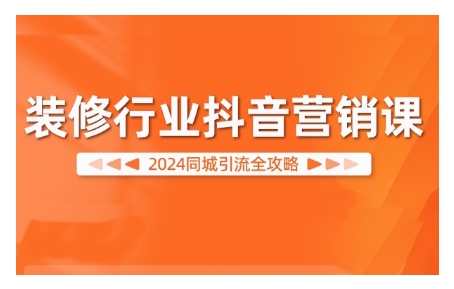 2024装修行业抖音营销课，同城引流全攻略-秀人资源网