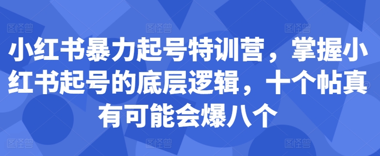 小红书暴力起号特训营，掌握小红书起号的底层逻辑，十个帖真有可能会爆八个-秀人资源网
