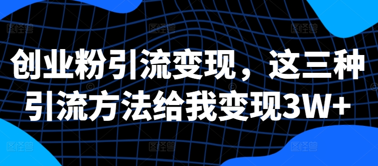 创业粉引流变现，这三种引流方法给我变现3W+【揭秘】-整合资源网