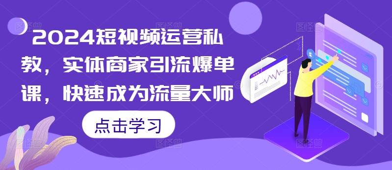 2024短视频运营私教，实体商家引流爆单课，快速成为流量大师-秀人资源网