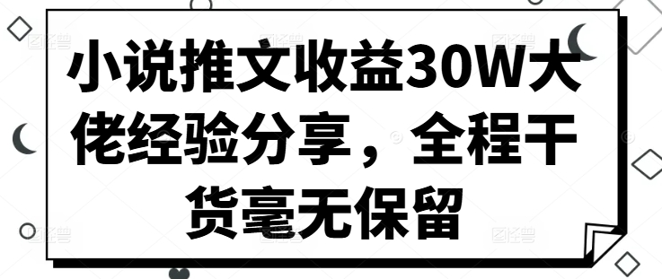 小说推文收益30W大佬经验分享，全程干货毫无保留-整合资源网