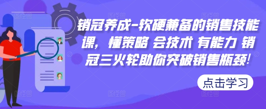 销冠养成-软硬兼备的销售技能课，懂策略 会技术 有能力 销冠三火轮助你突破销售瓶颈!-整合资源网