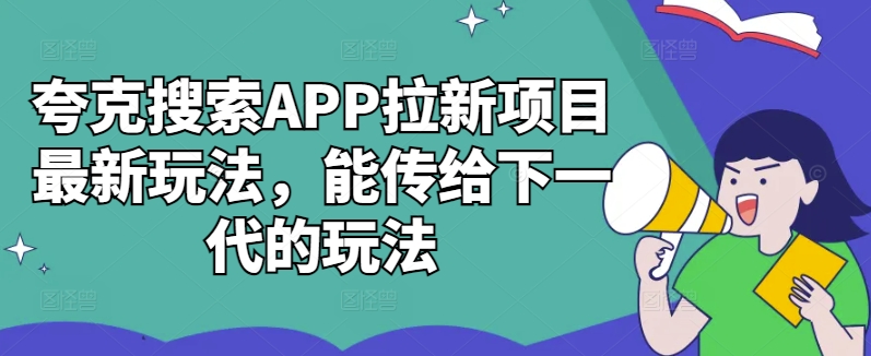 夸克搜索APP拉新项目最新玩法，能传给下一代的玩法-秀人资源网