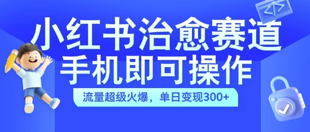小红书治愈视频赛道，手机即可操作，流量超级火爆，单日变现300+【揭秘】-整合资源网