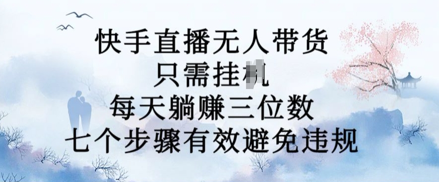10月新玩法，快手直播无人带货，每天躺Z三位数，七个步骤有效避免违规【揭秘】-秀人资源网