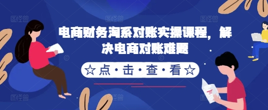 电商财务淘系对账实操课程，解决电商对账难题-秀人资源网