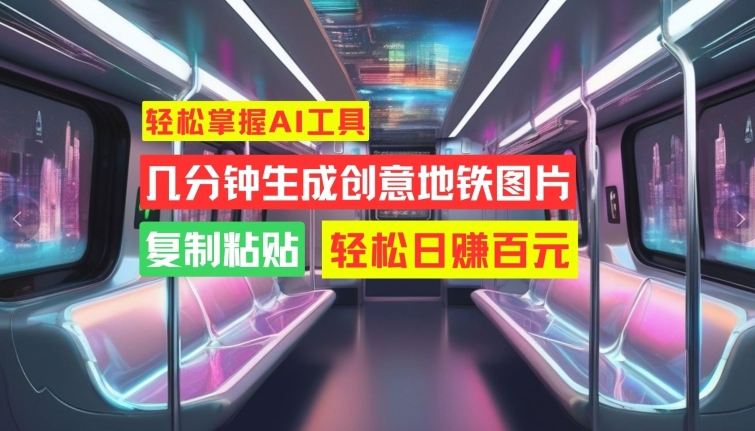 轻松掌握AI工具，几分钟生成创意地铁图片，复制粘贴，轻松日赚百元【揭秘】-秀人资源网