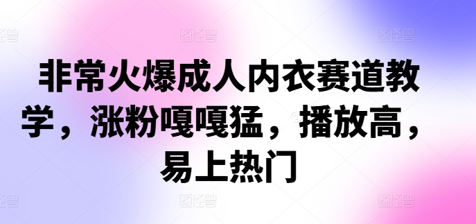非常火爆成人内衣赛道教学，​涨粉嘎嘎猛，播放高，易上热门-整合资源网