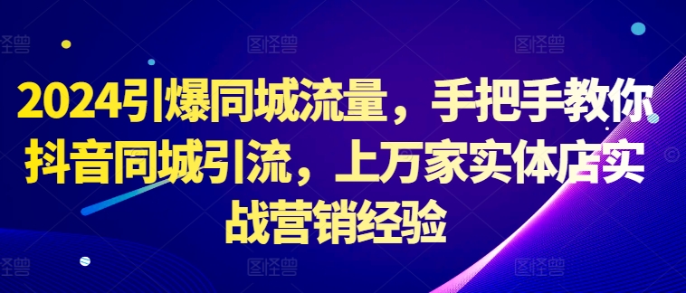 2024引爆同城流量，手把手教你抖音同城引流，上万家实体店实战营销经验-秀人资源网