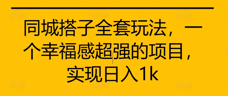 同城搭子全套玩法，一个幸福感超强的项目，实现日入1k【揭秘】-整合资源网