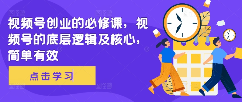 视频号创业的必修课，视频号的底层逻辑及核心，简单有效-秀人资源网