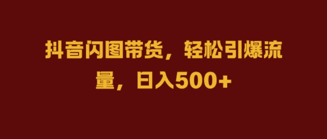 抖音闪图带货，轻松引爆流量，日入几张【揭秘】-秀人资源网