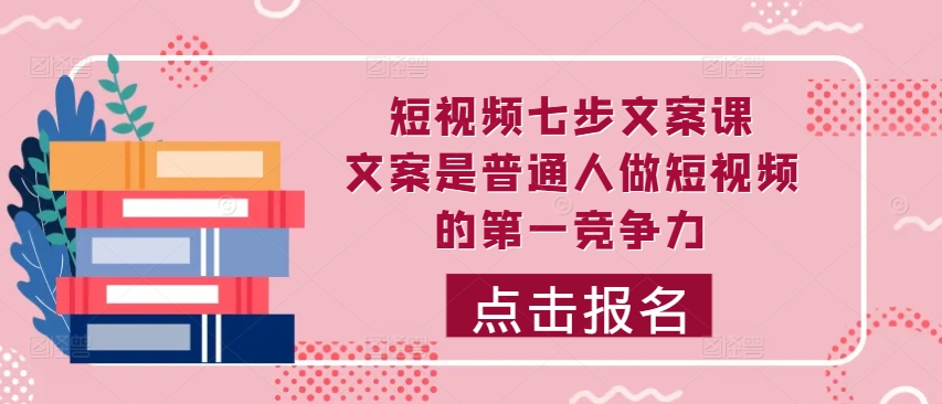 短视频七步文案课，文案是普通人做短视频的第一竞争力，如何写出划不走的文案-秀人资源网