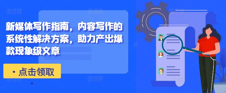 新媒体写作指南，内容写作的系统性解决方案，助力产出爆款现象级文章-整合资源网