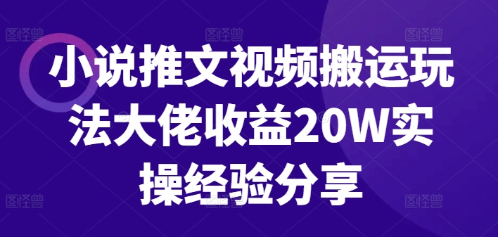 小说推文视频搬运玩法大佬收益20W实操经验分享-整合资源网