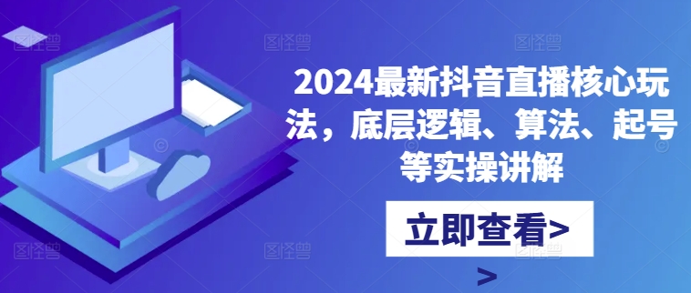 2024最新抖音直播核心玩法，底层逻辑、算法、起号等实操讲解-整合资源网