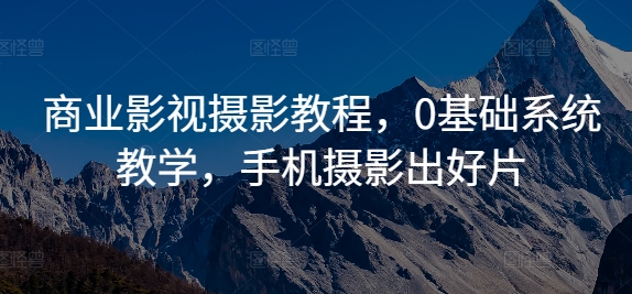 商业影视摄影教程，0基础系统教学，手机摄影出好片-秀人资源网