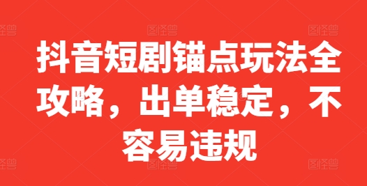 抖音短剧锚点玩法全攻略，出单稳定，不容易违规-秀人资源网