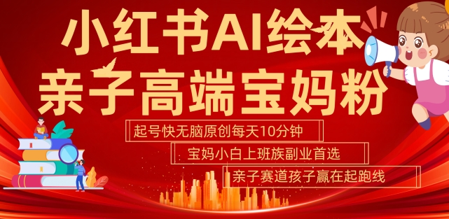 小红书AI绘本，亲子赛道高端宝妈粉，起号快，五分钟无脑原创，小白宝妈上班族轻松玩赚副业-秀人资源网